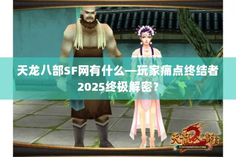 天龙八部SF网有什么—玩家痛点终结者2025终极解密? 天龙八部SF网有什么—玩家痛点终结者2025终极解密?