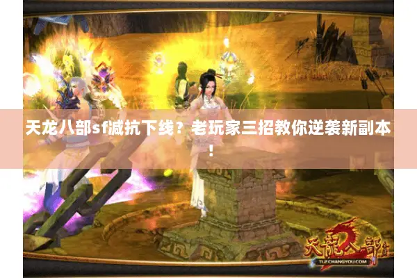 天龙八部sf减抗下线?老玩家三招教你逆袭新副本! 天龙八部sf减抗下线?老玩家三招教你逆袭新副本!