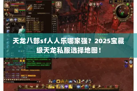天龙八部sf人人乐哪家强？2025宝藏级天龙私服选择地图！