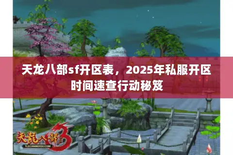天龙八部sf开区表,2025年私服开区时间速查行动秘笈 天龙八部sf开区表,2025年私服开区时间速查行动秘笈