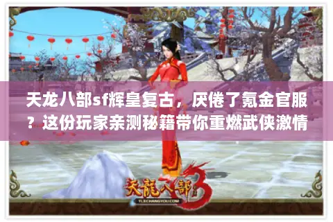 天龙八部sf辉皇复古，厌倦了氪金官服？这份玩家亲测秘籍带你重燃武侠激情