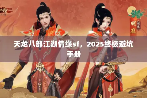 天龙八部江湖情缘sf，2025终极避坑手册