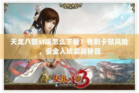 天龙八部sf版怎么下载?告别卡顿风险,安全入坑实战秘籍 天龙八部sf版怎么下载?告别卡顿风险,安全入坑实战秘籍