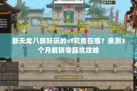 新天龙八部好玩的sf究竟在哪?亲测3个月解锁零踩坑攻略 新天龙八部好玩的sf究竟在哪?亲测3个月解锁零踩坑攻略