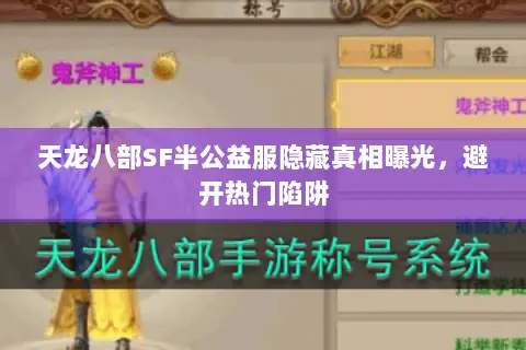 天龙八部SF半公益服隐藏真相曝光,避开热门陷阱 天龙八部SF半公益服隐藏真相曝光,避开热门陷阱