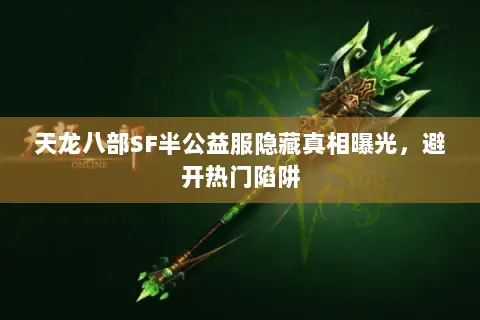 天龙八部SF半公益服隐藏真相曝光,避开热门陷阱 天龙八部SF半公益服隐藏真相曝光,避开热门陷阱