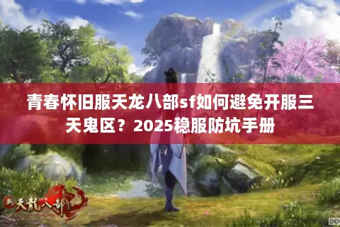 青春怀旧服天龙八部sf如何避免开服三天鬼区?2025稳服防坑手册 青春怀旧服天龙八部sf如何避免开服三天鬼区?2025稳服防坑手册