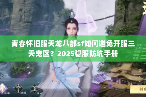 青春怀旧服天龙八部sf如何避免开服三天鬼区?2025稳服防坑手册 青春怀旧服天龙八部sf如何避免开服三天鬼区?2025稳服防坑手册