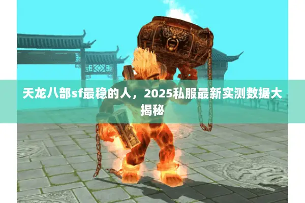 天龙八部sf最稳的人,2025私服最新实测数据大揭秘 天龙八部sf最稳的人,2025私服最新实测数据大揭秘