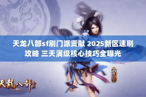 天龙八部sf刷门派贡献 2025新区速刷攻略 三天满级核心技巧全曝光