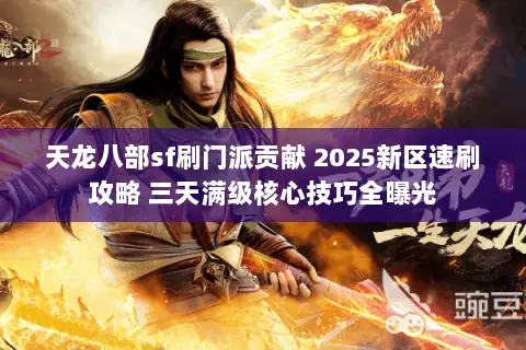 天龙八部sf刷门派贡献 2025新区速刷攻略 三天满级核心技巧全曝光