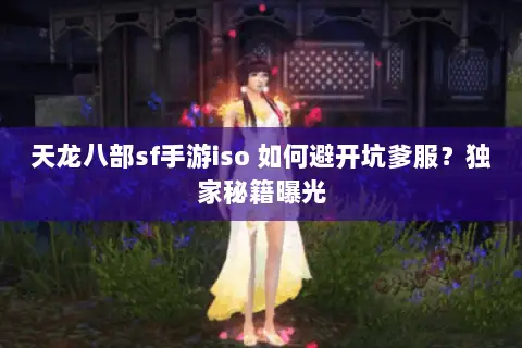天龙八部sf手游iso 如何避开坑爹服?独家秘籍曝光 天龙八部sf手游iso 如何避开坑爹服?独家秘籍曝光