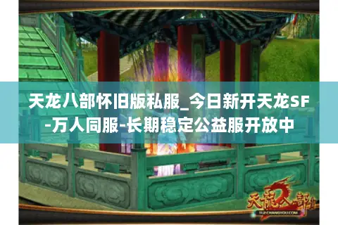 天龙八部怀旧版私服_今日新开天龙SF-万人同服-长期稳定公益服开放中 天龙八部怀旧版私服_今日新开天龙SF-万人同服-长期稳定公益服开放中