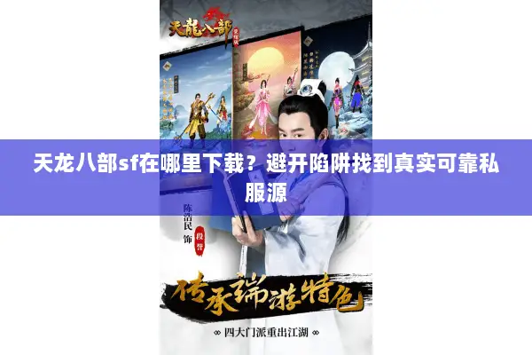 天龙八部sf在哪里下载？避开陷阱找到真实可靠私服源