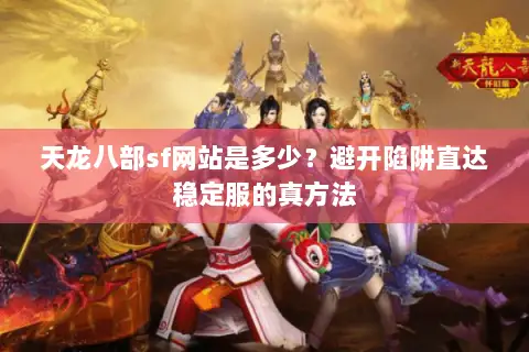 天龙八部sf网站是多少?避开陷阱直达稳定服的真方法 天龙八部sf网站是多少?避开陷阱直达稳定服的真方法