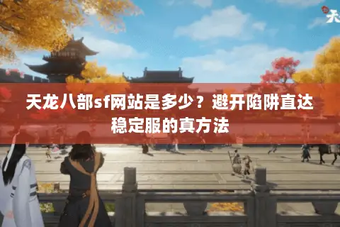 天龙八部sf网站是多少?避开陷阱直达稳定服的真方法 天龙八部sf网站是多少?避开陷阱直达稳定服的真方法