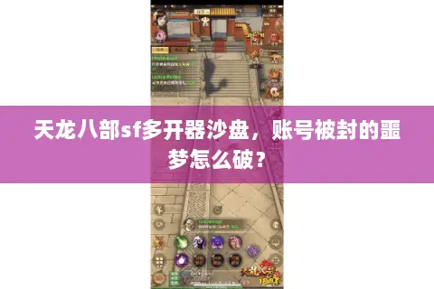 天龙八部sf多开器沙盘，账号被封的噩梦怎么破？