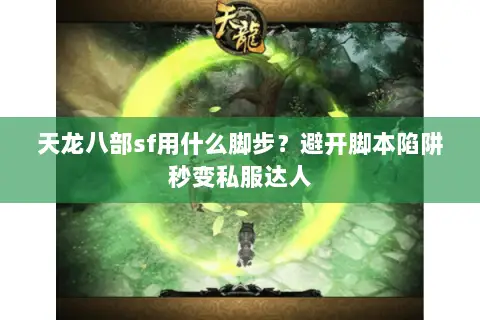 天龙八部sf用什么脚步?避开脚本陷阱秒变私服达人 天龙八部sf用什么脚步?避开脚本陷阱秒变私服达人