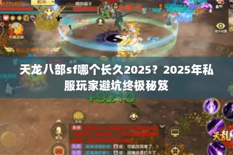 天龙八部sf哪个长久2025?2025年私服玩家避坑终极秘笈 天龙八部sf哪个长久2025?2025年私服玩家避坑终极秘笈