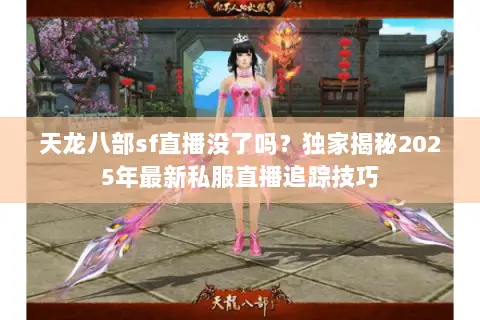 天龙八部sf直播没了吗?独家揭秘2025年最新私服直播追踪技巧 天龙八部sf直播没了吗?独家揭秘2025年最新私服直播追踪技巧