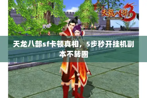 天龙八部sf卡顿真相,5步秒开挂机副本不转圈 天龙八部sf卡顿真相,5步秒开挂机副本不转圈