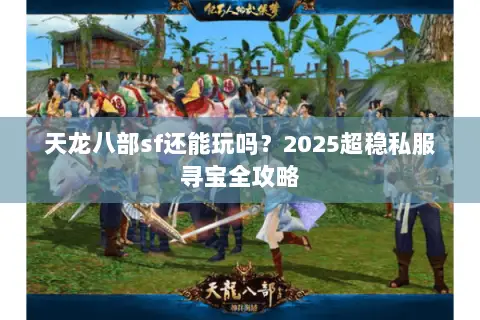 天龙八部sf还能玩吗?2025超稳私服寻宝全攻略 天龙八部sf还能玩吗?2025超稳私服寻宝全攻略