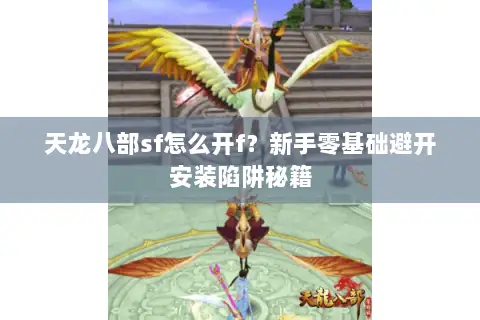 天龙八部sf怎么开f?新手零基础避开安装陷阱秘籍 天龙八部sf怎么开f?新手零基础避开安装陷阱秘籍