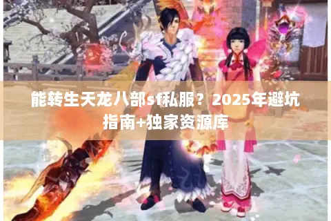 能转生天龙八部sf私服?2025年避坑指南+独家资源库 能转生天龙八部sf私服?2025年避坑指南+独家资源库