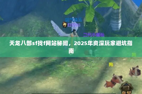 天龙八部sf找f网站秘闻,2025年资深玩家避坑指南 天龙八部sf找f网站秘闻,2025年资深玩家避坑指南