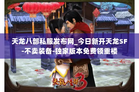 天龙八部私服发布网_今日新开天龙SF-不卖装备-独家版本免费领重楼