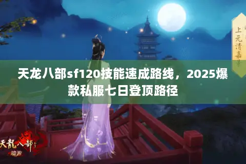 天龙八部sf120技能速成路线,2025爆款私服七日登顶路径 天龙八部sf120技能速成路线,2025爆款私服七日登顶路径