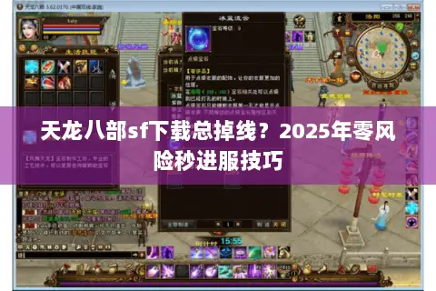 天龙八部sf下载总掉线?2025年零风险秒进服技巧 天龙八部sf下载总掉线?2025年零风险秒进服技巧