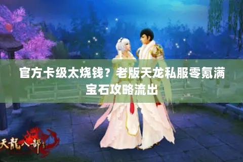 官方卡级太烧钱?老版天龙私服零氪满宝石攻略流出 官方卡级太烧钱?老版天龙私服零氪满宝石攻略流出
