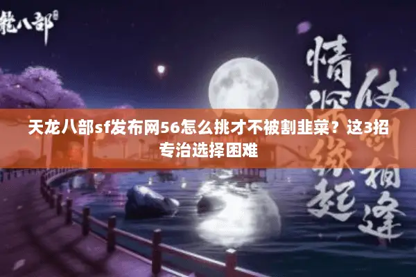 天龙八部sf发布网56怎么挑才不被割韭菜?这3招专治选择困难 天龙八部sf发布网56怎么挑才不被割韭菜?这3招专治选择困难