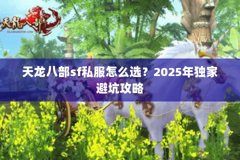 天龙八部sf私服怎么选?2025年独家避坑攻略 天龙八部sf私服怎么选?2025年独家避坑攻略
