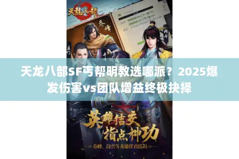 天龙八部SF丐帮明教选哪派?2025爆发伤害vs团队增益终极抉择 天龙八部SF丐帮明教选哪派?2025爆发伤害vs团队增益终极抉择