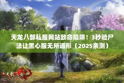 天龙八部私服网站致命陷阱!3秒验尸法让黑心服无所遁形(2025亲测) 天龙八部私服网站致命陷阱!3秒验尸法让黑心服无所遁形(2025亲测)