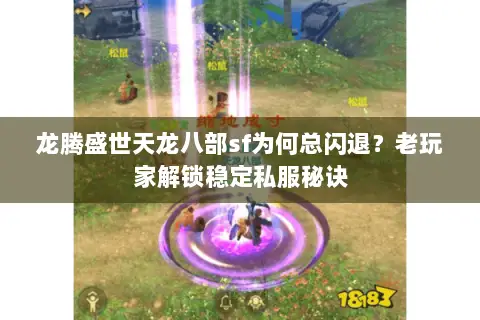 龙腾盛世天龙八部sf为何总闪退?老玩家解锁稳定私服秘诀 龙腾盛世天龙八部sf为何总闪退?老玩家解锁稳定私服秘诀