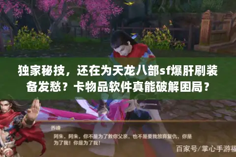 独家秘技,还在为天龙八部sf爆肝刷装备发愁?卡物品软件真能破解困局? 独家秘技,还在为天龙八部sf爆肝刷装备发愁?卡物品软件真能破解困局?