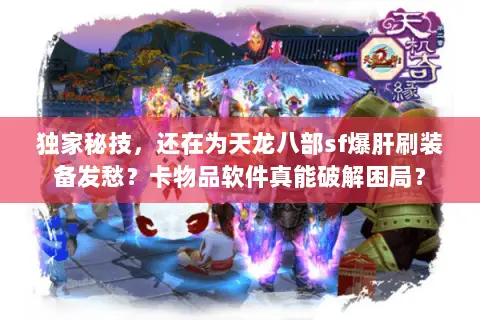独家秘技,还在为天龙八部sf爆肝刷装备发愁?卡物品软件真能破解困局? 独家秘技,还在为天龙八部sf爆肝刷装备发愁?卡物品软件真能破解困局?