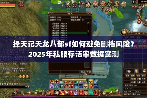 择天记天龙八部sf如何避免删档风险?2025年私服存活率数据实测 择天记天龙八部sf如何避免删档风险?2025年私服存活率数据实测