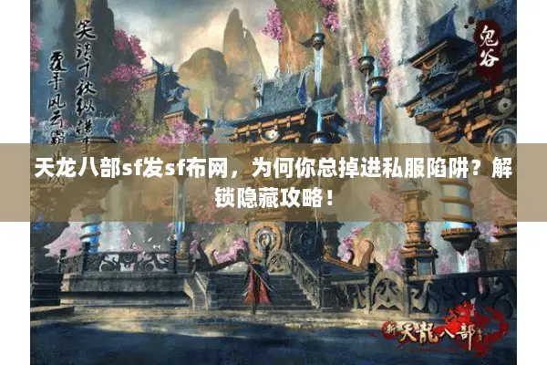天龙八部sf发sf布网，为何你总掉进私服陷阱？解锁隐藏攻略！
