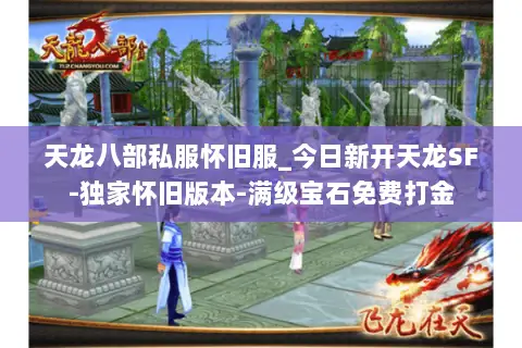天龙八部私服怀旧服_今日新开天龙SF-独家怀旧版本-满级宝石免费打金 天龙八部私服怀旧服_今日新开天龙SF-独家怀旧版本-满级宝石免费打金