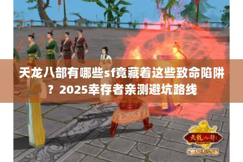 天龙八部有哪些sf竟藏着这些致命陷阱?2025幸存者亲测避坑路线 天龙八部有哪些sf竟藏着这些致命陷阱?2025幸存者亲测避坑路线