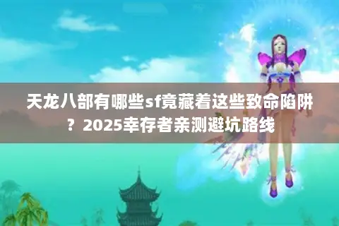 天龙八部有哪些sf竟藏着这些致命陷阱?2025幸存者亲测避坑路线 天龙八部有哪些sf竟藏着这些致命陷阱?2025幸存者亲测避坑路线
