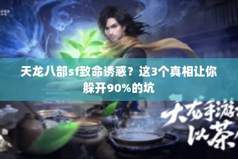 天龙八部sf致命诱惑?这3个真相让你躲开90%的坑 天龙八部sf致命诱惑?这3个真相让你躲开90%的坑
