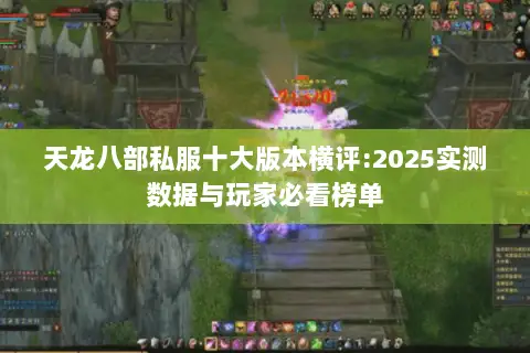 天龙八部私服十大版本横评:2025实测数据与玩家必看榜单 天龙八部私服十大版本横评:2025实测数据与玩家必看榜单