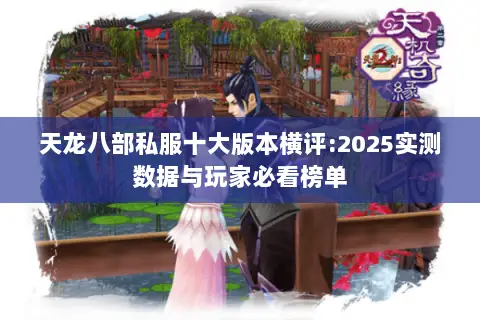 天龙八部私服十大版本横评:2025实测数据与玩家必看榜单 天龙八部私服十大版本横评:2025实测数据与玩家必看榜单