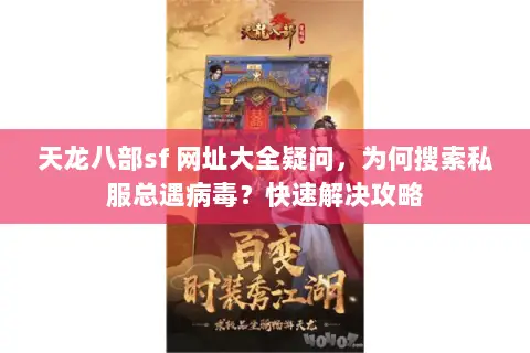 天龙八部sf 网址大全疑问,为何搜索私服总遇病毒?快速解决攻略 天龙八部sf 网址大全疑问,为何搜索私服总遇病毒?快速解决攻略