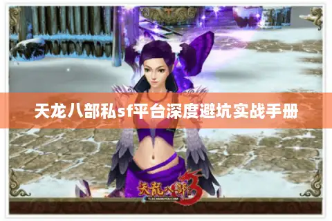 天龙八部私sf平台深度避坑实战手册